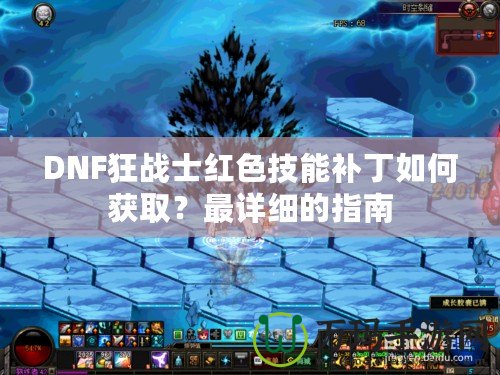 DNF狂戰士紅色技能補丁如何獲取？最詳細的指南