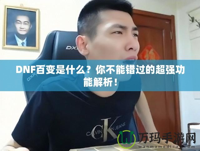 DNF百變是什么？你不能錯過的超強功能解析！