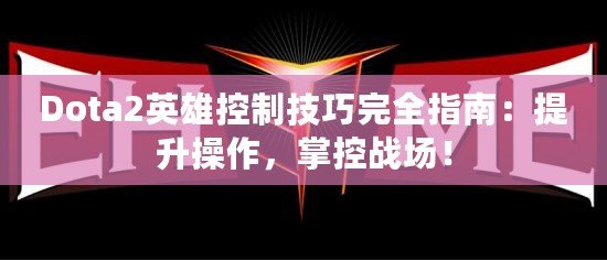 Dota2英雄控制技巧完全指南：提升操作，掌控戰場！