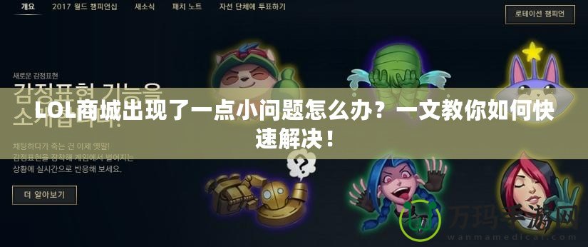 LOL商城出現(xiàn)了一點小問題怎么辦？一文教你如何快速解決！
