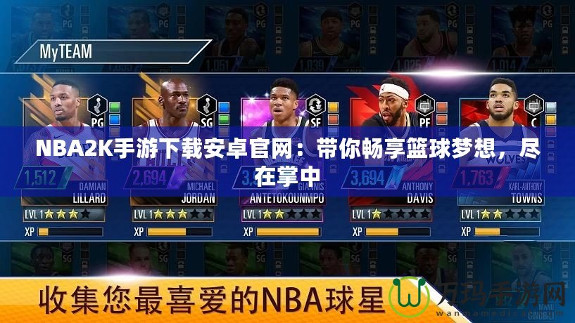 NBA2K手游下載安卓官網(wǎng)：帶你暢享籃球夢想，盡在掌中