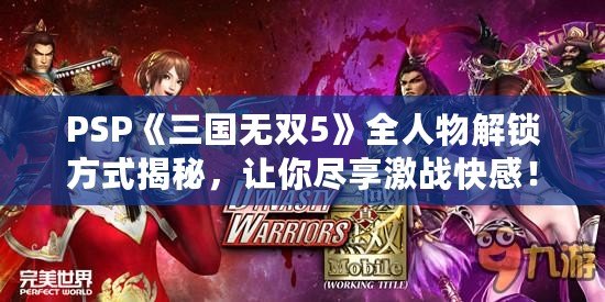 PSP《三國無雙5》全人物解鎖方式揭秘，讓你盡享激戰快感！