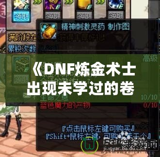 《DNF煉金術士出現未學過的卷軸——探索全新秘境，獲得神秘力量》