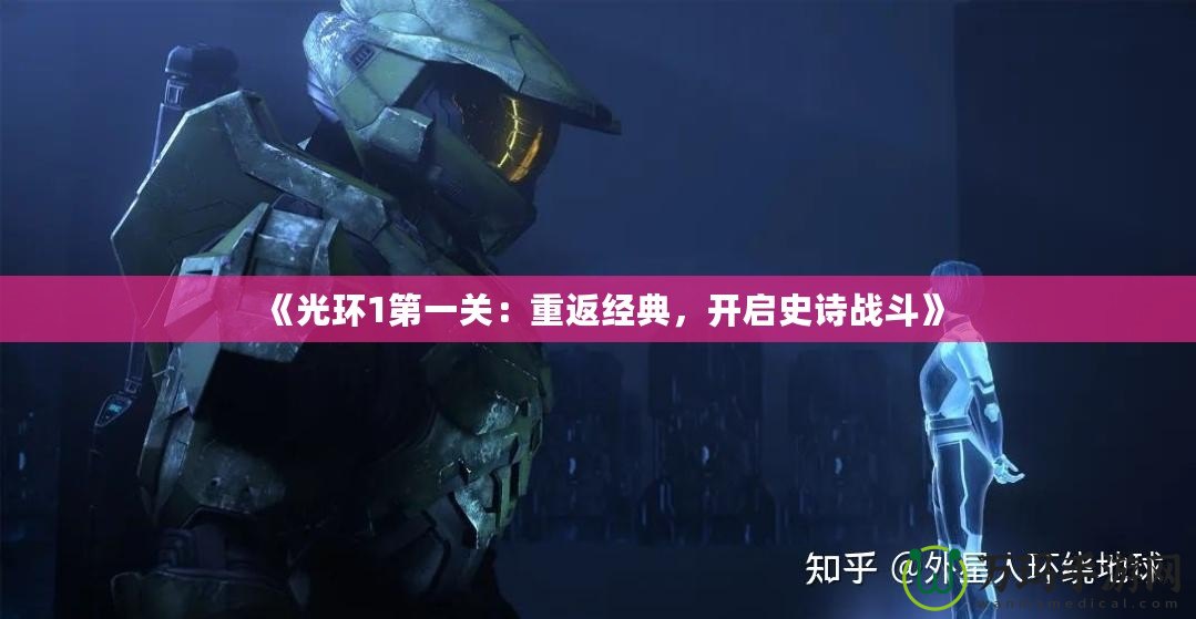《光環1第一關：重返經典，開啟史詩戰斗》