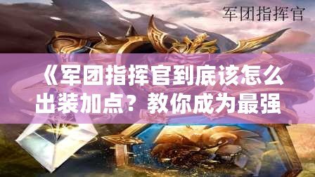 《軍團指揮官到底該怎么出裝加點？教你成為最強指揮官！》