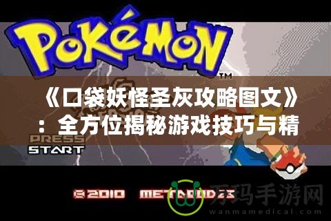 《口袋妖怪圣灰攻略圖文》：全方位揭秘游戲技巧與精彩攻略！