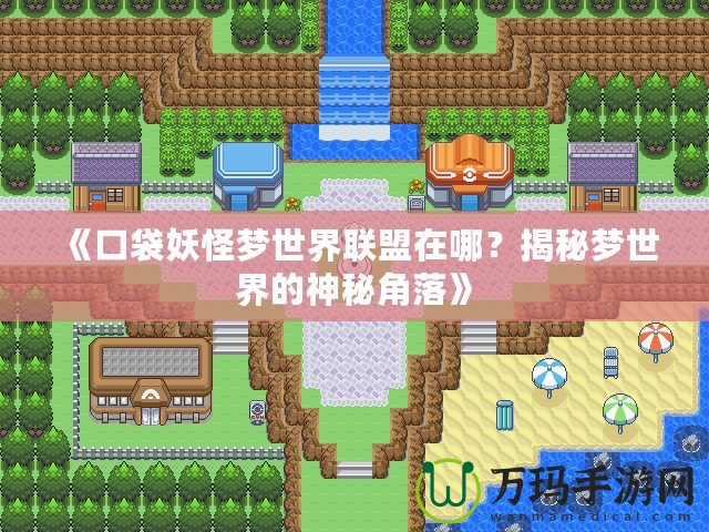 《口袋妖怪夢世界聯盟在哪？揭秘夢世界的神秘角落》