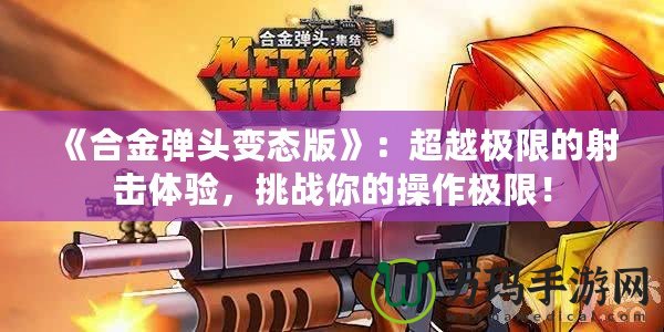 《合金彈頭變態版》：超越極限的射擊體驗，挑戰你的操作極限！