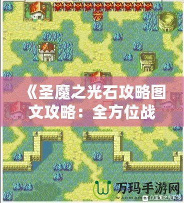 《圣魔之光石攻略圖文攻略：全方位戰術解析與實用技巧》