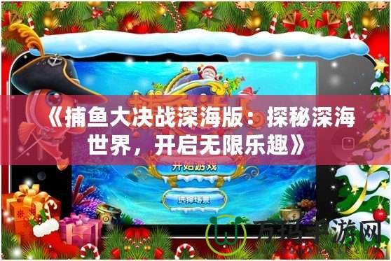 《捕魚(yú)大決戰(zhàn)深海版：探秘深海世界，開(kāi)啟無(wú)限樂(lè)趣》