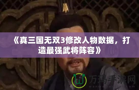 《真三國無雙3修改人物數據，打造最強武將陣容》