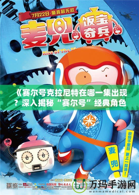 《賽爾號克拉尼特在哪一集出現？深入揭秘“賽爾號”經典角色登場時刻！》