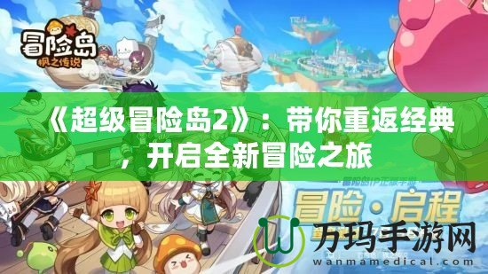 《超級(jí)冒險(xiǎn)島2》：帶你重返經(jīng)典，開啟全新冒險(xiǎn)之旅