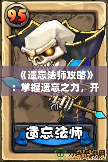 《遺忘法師攻略》：掌握遺忘之力，開啟強者之路