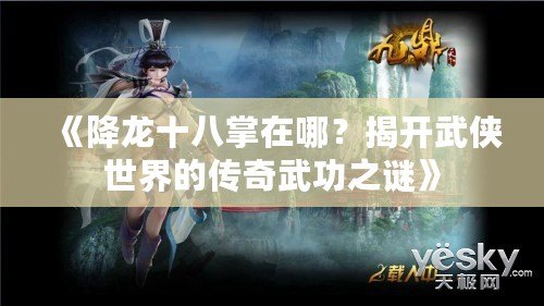 《降龍十八掌在哪？揭開武俠世界的傳奇武功之謎》