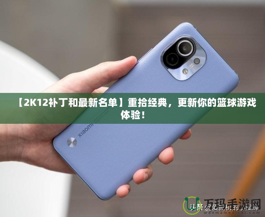 【2K12補(bǔ)丁和最新名單】重拾經(jīng)典，更新你的籃球游戲體驗！