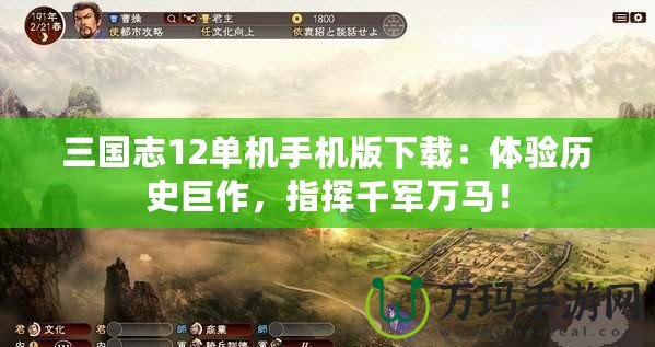 三國志12單機手機版下載：體驗歷史巨作，指揮千軍萬馬！