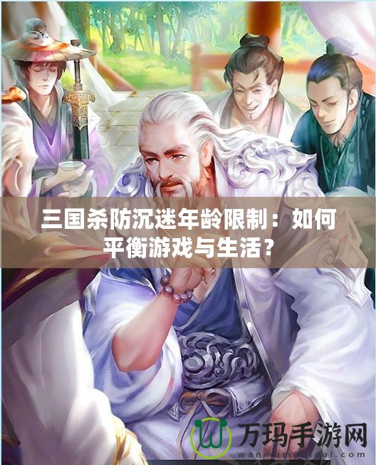 三國殺防沉迷年齡限制：如何平衡游戲與生活？