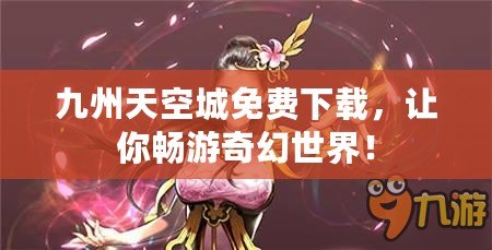 九州天空城免費(fèi)下載，讓你暢游奇幻世界！