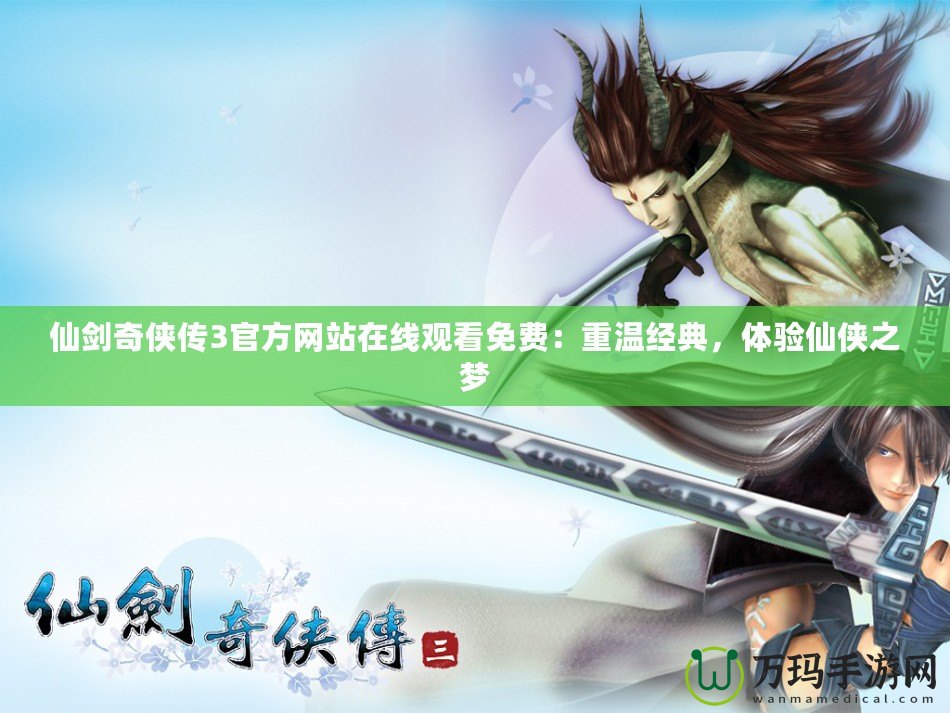 仙劍奇俠傳3官方網站在線觀看免費：重溫經典，體驗仙俠之夢
