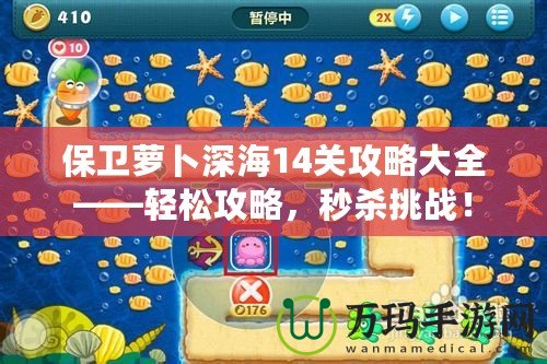 保衛(wèi)蘿卜深海14關(guān)攻略大全——輕松攻略，秒殺挑戰(zhàn)！