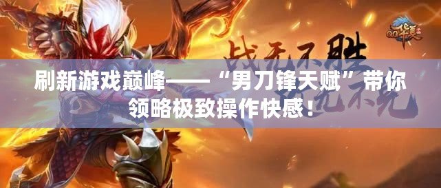 刷新游戲巔峰——“男刀鋒天賦”帶你領略極致操作快感！