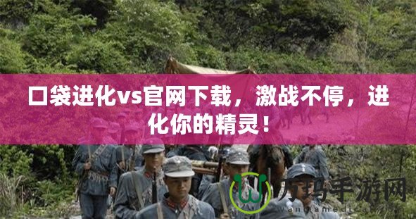 口袋進化vs官網下載，激戰不停，進化你的精靈！