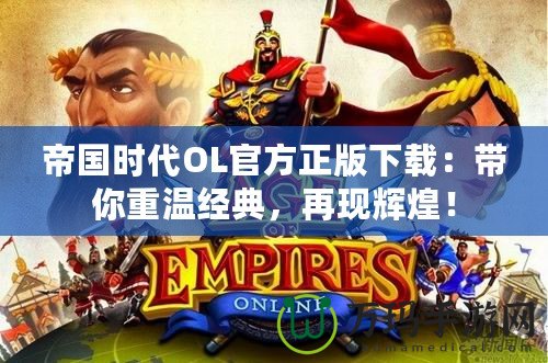 帝國時代OL官方正版下載：帶你重溫經典，再現輝煌！