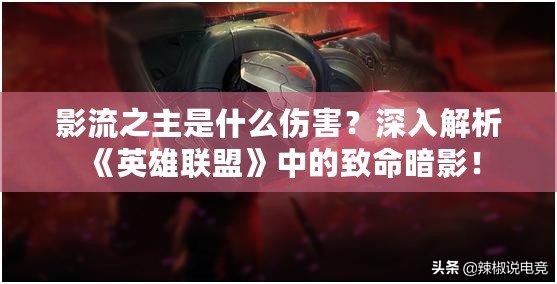 影流之主是什么傷害？深入解析《英雄聯盟》中的致命暗影！