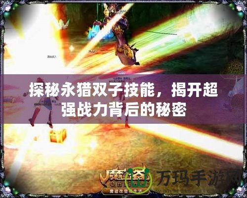探秘永獵雙子技能，揭開超強戰(zhàn)力背后的秘密