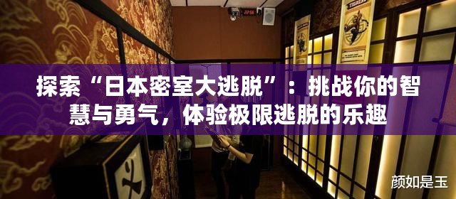 探索“日本密室大逃脫”：挑戰你的智慧與勇氣，體驗極限逃脫的樂趣