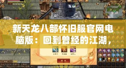 新天龍八部懷舊服官網電腦版：回到曾經的江湖，重溫經典！