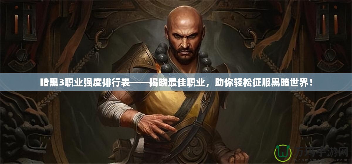 暗黑3職業強度排行表——揭曉最佳職業，助你輕松征服黑暗世界！