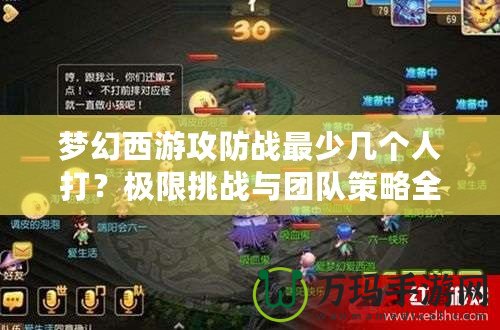 夢(mèng)幻西游攻防戰(zhàn)最少幾個(gè)人打？極限挑戰(zhàn)與團(tuán)隊(duì)策略全解析！