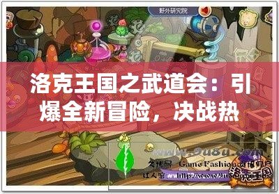 洛克王國之武道會(huì)：引爆全新冒險(xiǎn)，決戰(zhàn)熱血激戰(zhàn)！