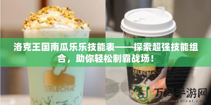 洛克王國南瓜樂樂技能表——探索超強技能組合，助你輕松制霸戰場！