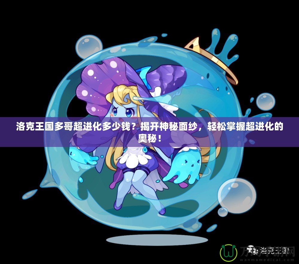 洛克王國多哥超進化多少錢？揭開神秘面紗，輕松掌握超進化的奧秘！