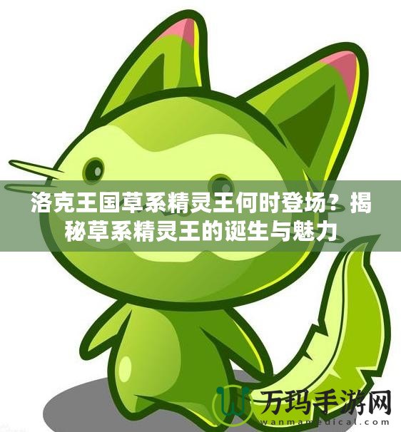 洛克王國草系精靈王何時登場？揭秘草系精靈王的誕生與魅力