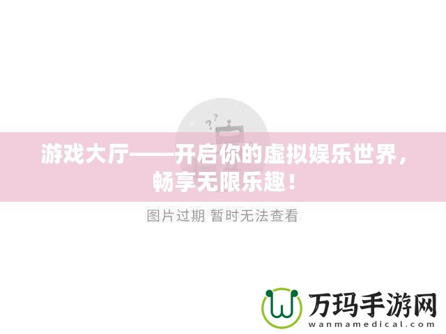 游戲大廳——開啟你的虛擬娛樂世界，暢享無限樂趣！