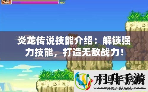 炎龍傳說(shuō)技能介紹：解鎖強(qiáng)力技能，打造無(wú)敵戰(zhàn)力！