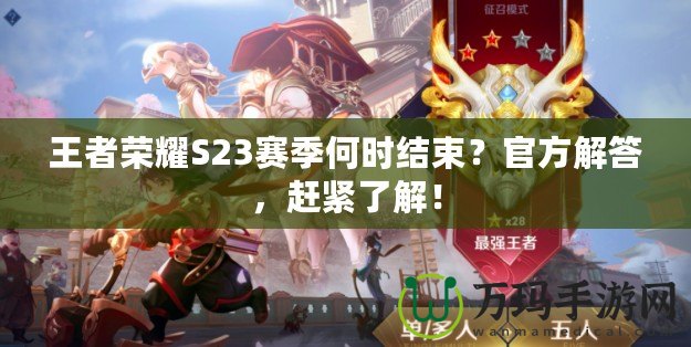 王者榮耀S23賽季何時結束？官方解答，趕緊了解！