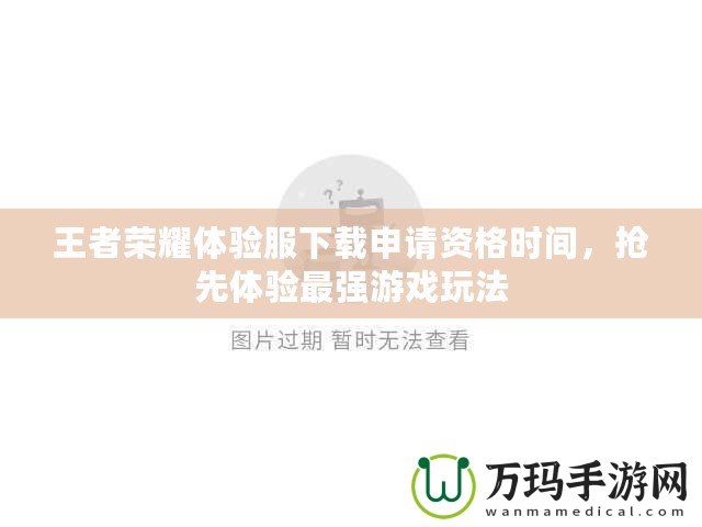 王者榮耀體驗服下載申請資格時間，搶先體驗最強游戲玩法