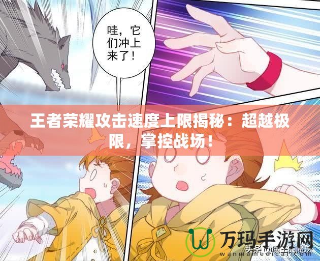 王者榮耀攻擊速度上限揭秘：超越極限，掌控戰(zhàn)場(chǎng)！