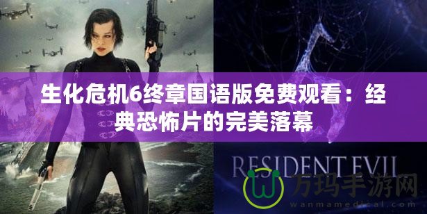 生化危機6終章國語版免費觀看：經典恐怖片的完美落幕