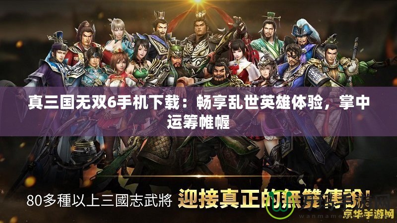 真三國無雙6手機下載：暢享亂世英雄體驗，掌中運籌帷幄