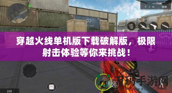穿越火線單機版下載破解版，極限射擊體驗等你來挑戰！
