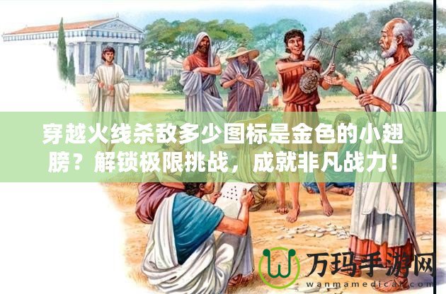 穿越火線殺敵多少圖標是金色的小翅膀？解鎖極限挑戰，成就非凡戰力！