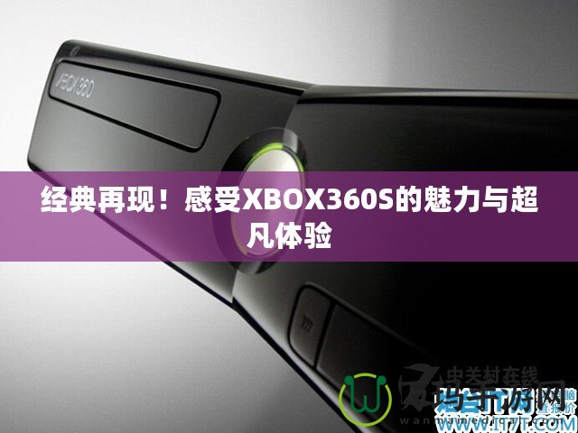 經典再現！感受XBOX360S的魅力與超凡體驗