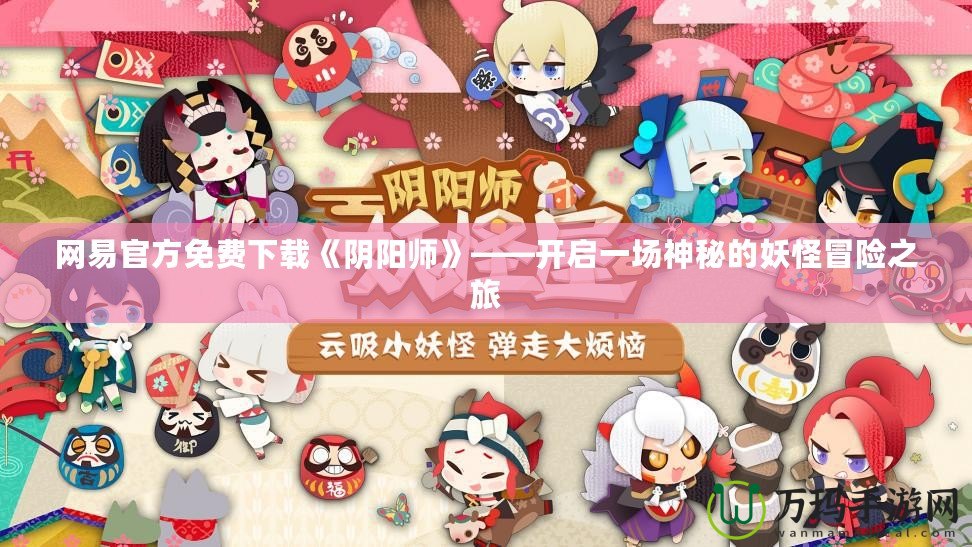 網(wǎng)易官方免費(fèi)下載《陰陽師》——開啟一場神秘的妖怪冒險之旅
