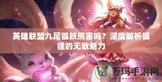 英雄聯盟九尾狐妖厲害嗎？深度解析狐貍的無敵魅力